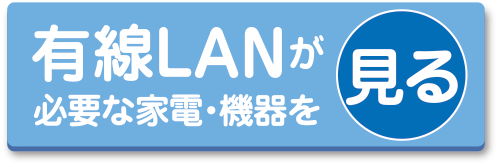 有線LANが必要な家電・機器を見る