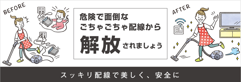 スッキリ配線で美しく、安全に