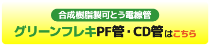 グリーンフレキPF管・CD管はこちら